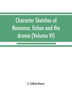 Character sketches of romance, fiction and the drama (Volume VI)