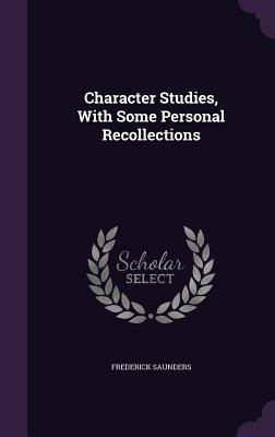 Character Studies, With Some Personal Recollections - Saunders, Frederick