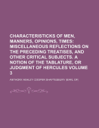 Characteristicks of Men, Manners, Opinions, Times; Miscellaneous Reflections on the Preceding Treatises, and Other Critical Subjects. a Notion of the Tablature, or Judgment of Hercules Volume 3