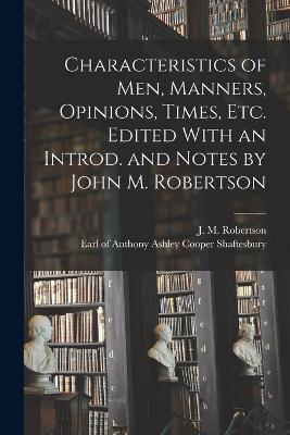 Characteristics of Men, Manners, Opinions, Times, Etc. Edited With an Introd. and Notes by John M. Robertson - Shaftesbury, Anthony Ashley Cooper E (Creator), and Robertson, J M (John Mackinnon) 18 (Creator)