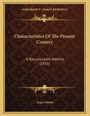 Characteristics of the Present Century: A Baccalaureate Address (1836) - Adams, Jasper