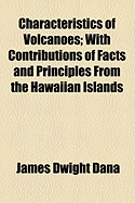 Characteristics of Volcanoes: With Contributions of Facts and Principles From the Hawaiian Islands, Including a Historical Review of Hawaiian Volcanic Action for the Past Sixty-Seven Years, a Discussion of the Relations of Volcanic Islands to Deep-Sea Top