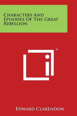 Characters and Episodes of the Great Rebellion - Clarendon, Edward