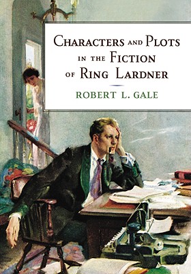 Characters and Plots in the Fiction of Ring Lardner - Gale, Robert L