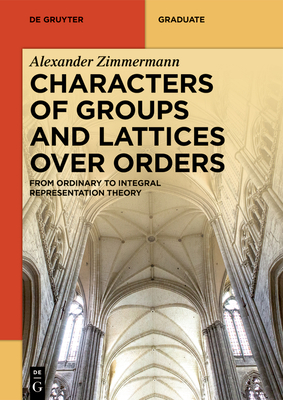 Characters of Groups and Lattices Over Orders: From Ordinary to Integral Representation Theory - Zimmermann, Alexander