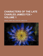 Characters of the Late Charles James Fox (Volume 1)