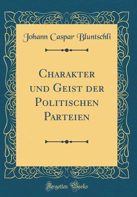 Charakter Und Geist Der Politischen Parteien (Classic Reprint) - Bluntschli, Johann Caspar