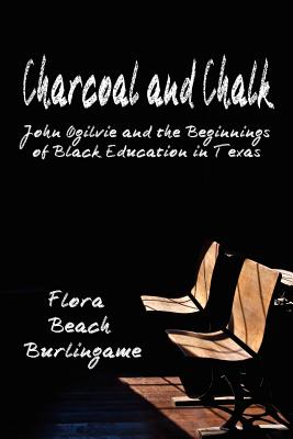 Charcoal and Chalk: John Ogilvie and the Beginnings of Black Education in Texas - Burlingame, Flora Beach