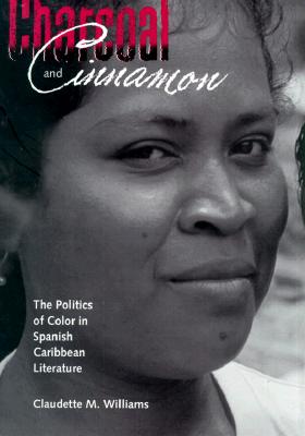 Charcoal and Cinnamon: The Politics of Color in Spanish Caribbean Literature - Williams, Claudette M