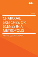 Charcoal Sketches; Or, Scenes in a Metropolis - Neal, Joseph C