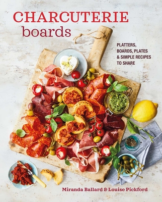 Charcuterie Boards: Platters, Boards, Plates and Simple Recipes to Share - Ballard, Miranda, and Pickford, Louise
