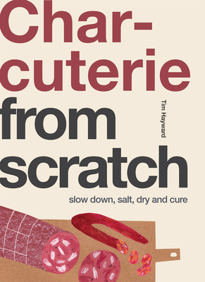 Charcuterie: Slow Down, Salt, Dry and Cure - Hayward, Tim