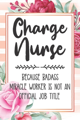 Charge Nurse: Because Badass Miracle Worker Is Not An Official Job Title Blank Lined Notebook Cute Journals for Charge Nurse Gift - Polly Mavis Godfrey Press