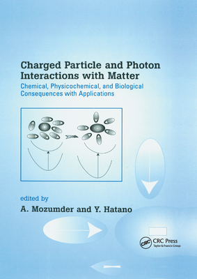 Charged Particle and Photon Interactions with Matter: Chemical, Physicochemical, and Biological Consequences with Applications - Mozumder, A. (Editor), and Hatano, Yoshihiko (Editor)