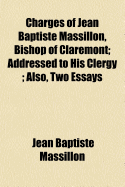 Charges of Jean Baptiste Massillon, Bishop of Claremont: Addressed to His Clergy; Also, Two Essays