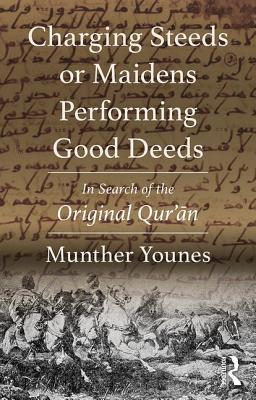 Charging Steeds or Maidens Performing Good Deeds: In Search of the Original Qur'an - Younes, Munther