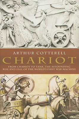 Chariot: From Chariot to Tank, the Astounding Rise of the World's First War Machine - Cotterell, Arthur