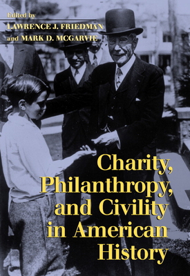 Charity, Philanthropy, and Civility in American History - Friedman, Lawrence (Editor), and McGarvie, Mark D (Editor)