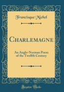 Charlemagne: An Anglo-Norman Poem of the Twelfth Century (Classic Reprint)
