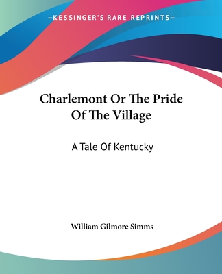 Charlemont Or The Pride Of The Village: A Tale Of Kentucky - Simms, William Gilmore