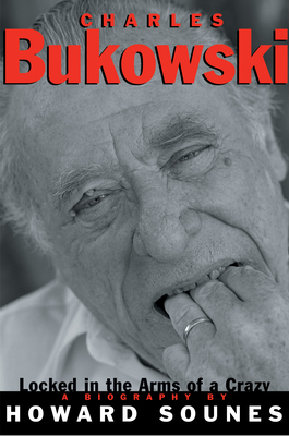 Charles Bukowski: Locked in the Arms of a Crazy Life - Sounes, Howard