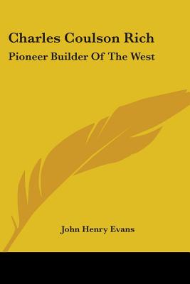 Charles Coulson Rich: Pioneer Builder of the West - Evans, John Henry