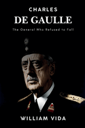 Charles de Gaulle: The General Who Refused to Fall