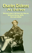 Charles Dickens as Editor: Being Letters Written by Him to William Henry Wills His Sub-Editor