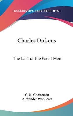 Charles Dickens: The Last of the Great Men - Chesterton, G K, and Woollcott, Alexander, Professor (Foreword by)