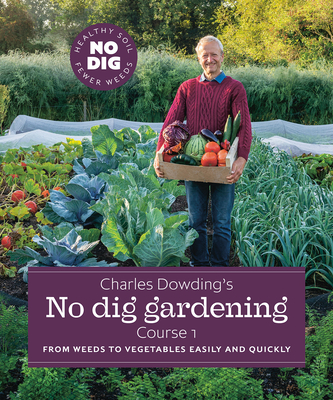 Charles Dowding's No Dig Gardening, Course 1: From Weeds to Vegetables Easily and Quickly - Dowding, Charles