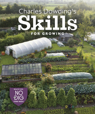 Charles Dowding's Skills for Growing: Sowing, Spacing, Planting, Picking, Watering and More - Dowding, Charles