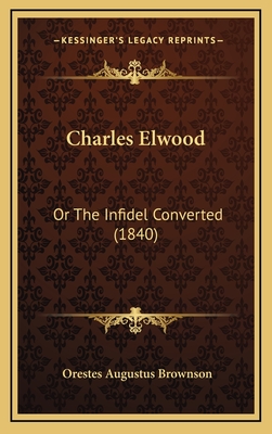 Charles Elwood: Or the Infidel Converted (1840) - Brownson, Orestes Augustus