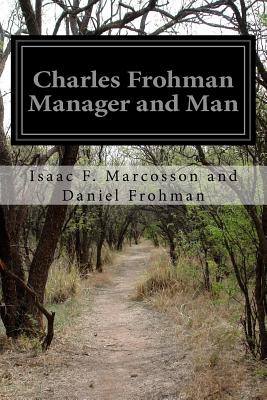 Charles Frohman Manager and Man - And Daniel Frohman, Isaac F Marcosson