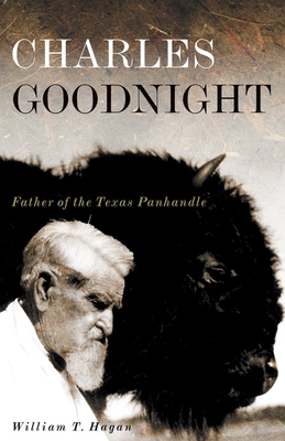 Charles Goodnight: Father of the Texas Panhandle Volume 21 - Hagan, William T