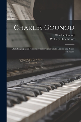 Charles Gounod: Autobiographical Reminiscences: With Family Letters and Notes on Music - Gounod, Charles 1818-1893, and Hutchinson, W Hely (Creator)