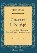 Charles I. in 1646: Letters of King Charles the First to Queen Henrietta Maria (Classic Reprint)