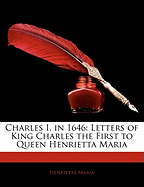 Charles I. in 1646: Letters of King Charles the First to Queen Henrietta Maria