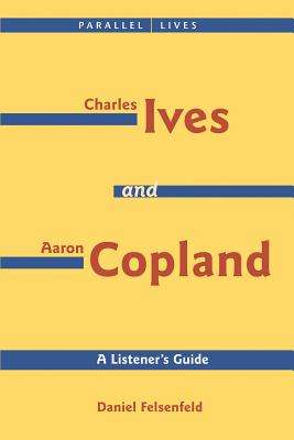 Charles Ives and Aaron Copland - A Listener's Guide: Parallel Lives Series No. 1: Their Lives and Their Music - Copland, Aaron (Composer), and Felsenfeld, Daniel (Composer)