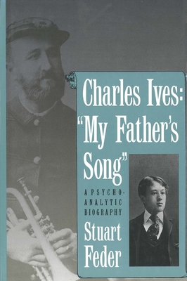 Charles Ives: My Father`s Song: A Psychoanalytic Biography - Feder, Stuart, Professor