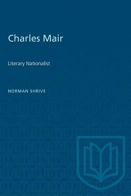 Charles Mair: Literary Nationalist - Shrive, Norman