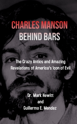 Charles Manson Behind Bars: the crazy antics and amazing revelations of America's icon of evil - Hewitt, Mark, and Mendez, Guillermo