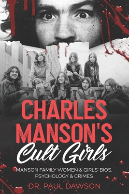 Charles Manson's Cult Girls: Manson Family Women & Girls' Bios, Psychology & Crimes - Dawson, Paul