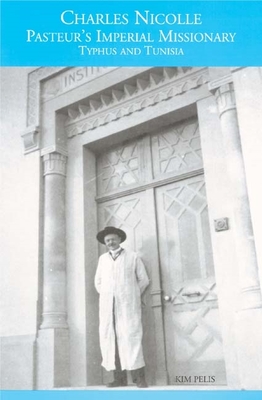 Charles Nicolle Pasteur's Imperial Missionary: Typhus and Tunisia - Pelis, Kim
