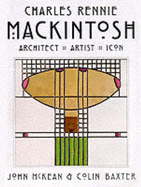 Charles Rennie Mackintosh: Architect, Artist, Icon - McKean, John