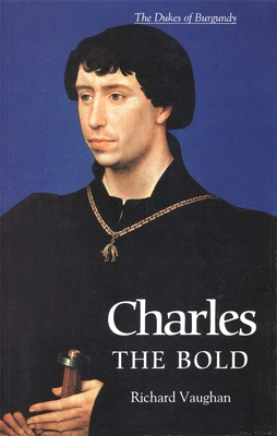 Charles the Bold: The Last Valois Duke of Burgundy - Vaughan, Richard, and Paravicini, Werner
