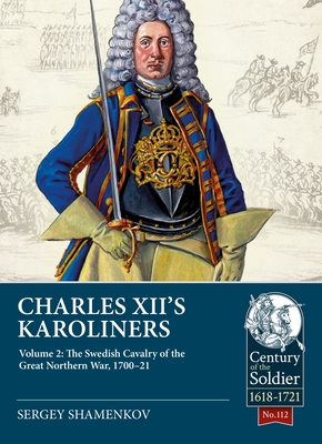 Charles XII's Karoliners, Volume 2: The Swedish Cavalry of the Great Northern War, 1700-21 - Shamenkov, Sergey