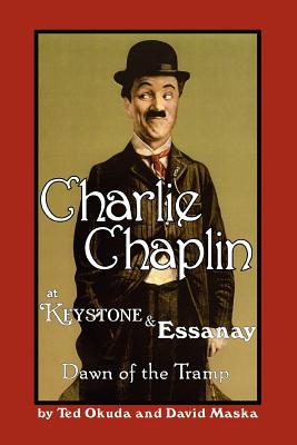Charlie Chaplin at Keystone and Essanay: Dawn of the Tramp - Okuda, Ted, and Maska, David