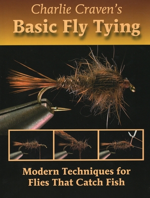 Charlie Craven's Basic Fly Tying: Modern Techniques for Flies That Catch Fish - Craven, Charlie