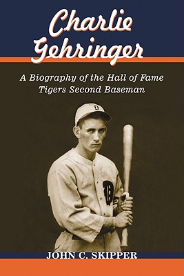 Charlie Gehringer: A Biography of the Hall of Fame Tigers Second Baseman - Skipper, John C