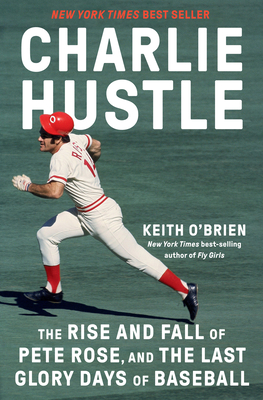 Charlie Hustle: The Rise and Fall of Pete Rose, and the Last Glory Days of Baseball - O'Brien, Keith